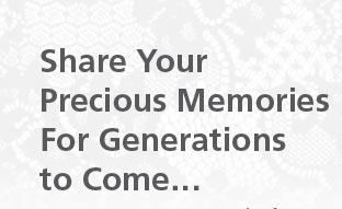 Share Your Precious Memories For Generations to Come...